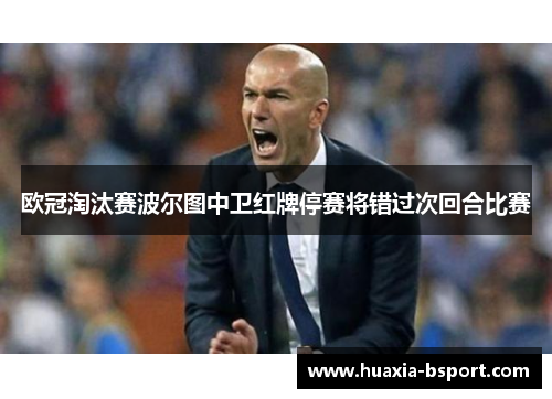 欧冠淘汰赛波尔图中卫红牌停赛将错过次回合比赛