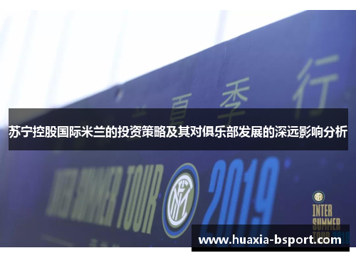 苏宁控股国际米兰的投资策略及其对俱乐部发展的深远影响分析