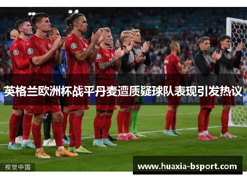 英格兰欧洲杯战平丹麦遭质疑球队表现引发热议