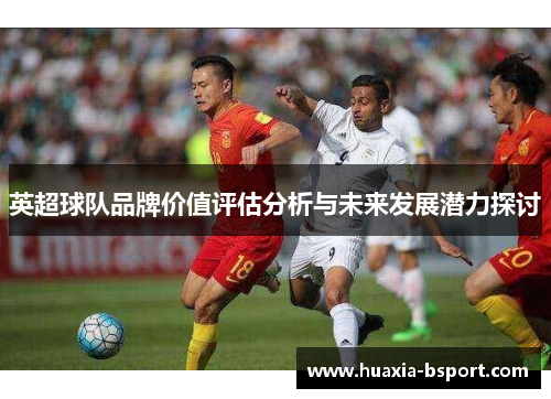 英超球队品牌价值评估分析与未来发展潜力探讨