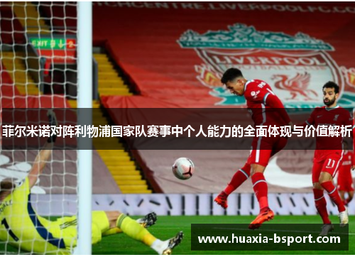 菲尔米诺对阵利物浦国家队赛事中个人能力的全面体现与价值解析