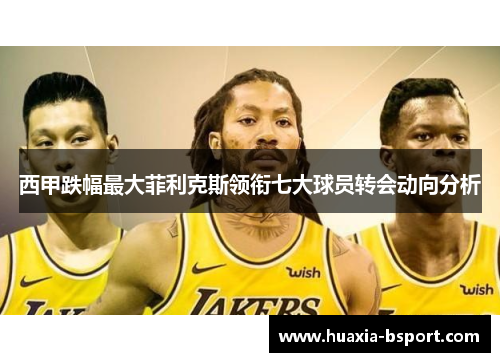 西甲跌幅最大菲利克斯领衔七大球员转会动向分析