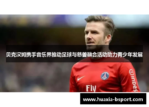 贝克汉姆携手音乐界推动足球与慈善融合活动助力青少年发展