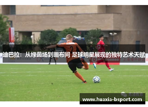 迪巴拉：从绿茵场到画布间 足球明星展现的独特艺术天赋