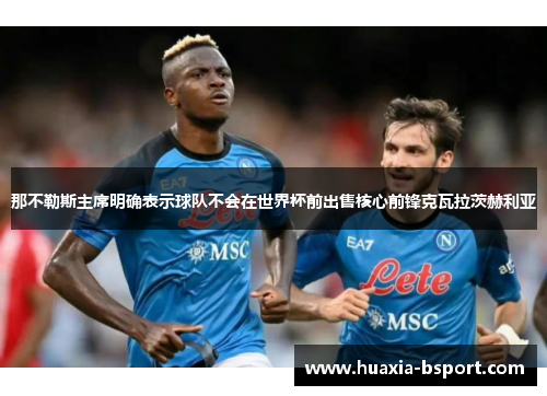 那不勒斯主席明确表示球队不会在世界杯前出售核心前锋克瓦拉茨赫利亚