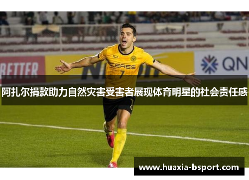 阿扎尔捐款助力自然灾害受害者展现体育明星的社会责任感