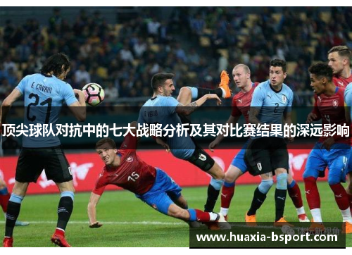 顶尖球队对抗中的七大战略分析及其对比赛结果的深远影响