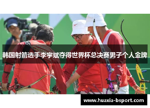 韩国射箭选手李宇斌夺得世界杯总决赛男子个人金牌