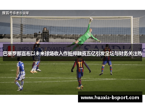 巴塞罗那宣布以未来球场收入作抵押融资五亿引发足坛与财务关注热 巴塞罗那宣布以未来球场收入作抵押融资五亿引发足坛与财务关注热
