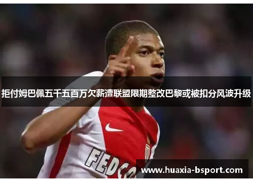 拒付姆巴佩五千五百万欠薪遭联盟限期整改巴黎或被扣分风波升级